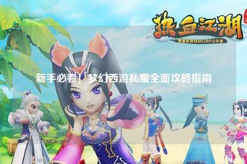 新手必看！夢(mèng)幻西游私服全面攻略指南