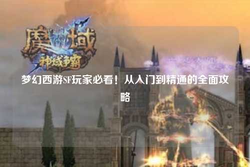 夢幻西游SF玩家必看！從入門到精通的全面攻略