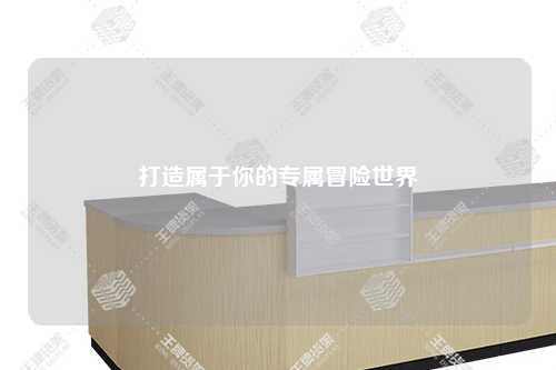 打造屬于你的專屬冒險(xiǎn)世界