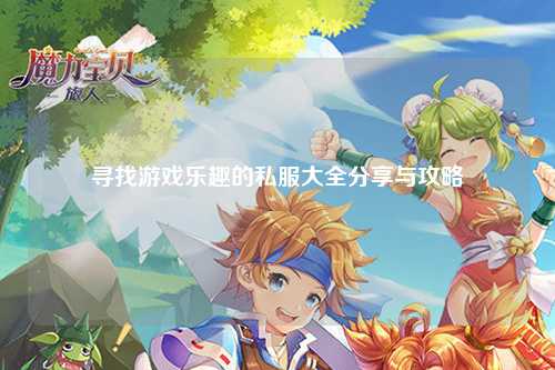 尋找游戲樂(lè)趣的私服大全分享與攻略
