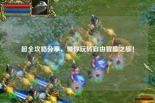 超全攻略分享，帶你玩轉(zhuǎn)自由冒險(xiǎn)之旅！