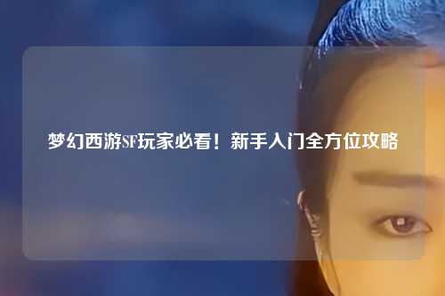 夢幻西游SF玩家必看！新手入門全方位攻略