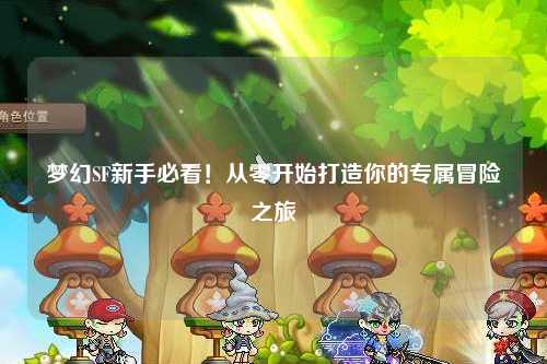夢(mèng)幻SF新手必看！從零開(kāi)始打造你的專(zhuān)屬冒險(xiǎn)之旅