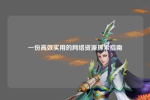 一份高效實用的網(wǎng)絡(luò)資源探索指南