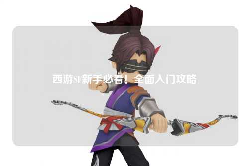 西游SF新手必看！全面入門攻略