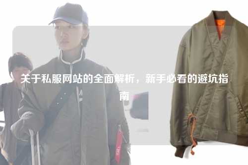 關(guān)于私服網(wǎng)站的全面解析，新手必看的避坑指南