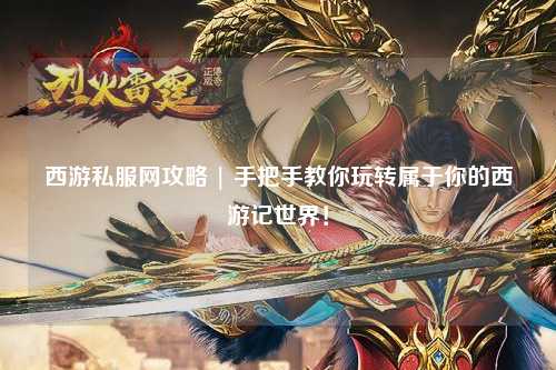 西游私服網(wǎng)攻略 | 手把手教你玩轉(zhuǎn)屬于你的西游記世界！