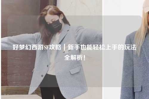 好夢幻西游SF攻略｜新手也能輕松上手的玩法全解析！