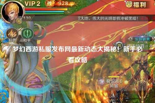 夢(mèng)幻西游私服發(fā)布網(wǎng)最新動(dòng)態(tài)大揭秘！新手必看攻略