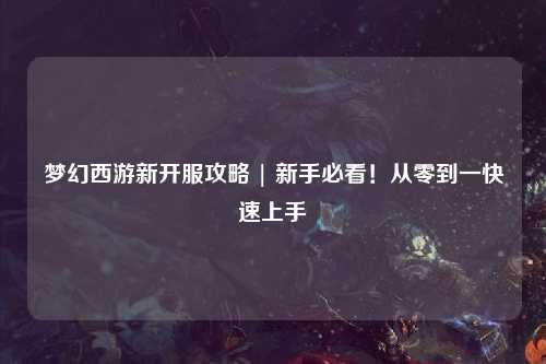 夢幻西游新開服攻略 | 新手必看！從零到一快速上手