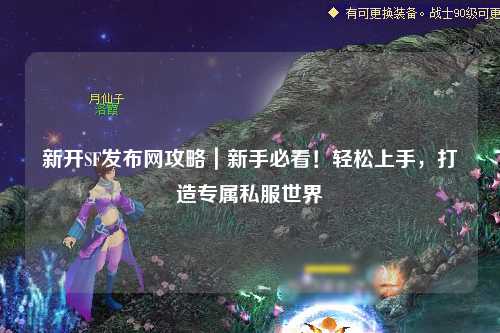 新開SF發(fā)布網(wǎng)攻略｜新手必看！輕松上手，打造專屬私服世界