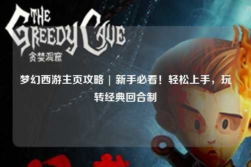 夢幻西游主頁攻略 | 新手必看！輕松上手，玩轉(zhuǎn)經(jīng)典回合制