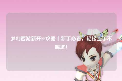 夢幻西游新開SF攻略｜新手必看，輕松上手不踩坑！